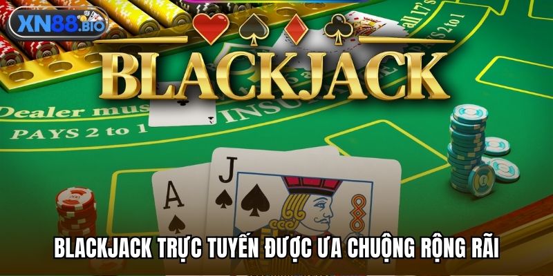 Blackjack trực tuyến được ưa chuộng rộng rãi