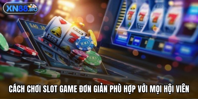 Cách chơi slot game đơn giản phù hợp với mọi hội viên