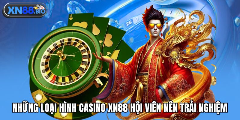 Những loại hình casino XN88 hội viên nên trải nghiệm
