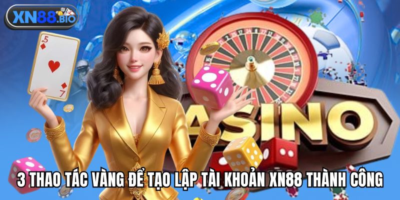 3 thao tác vàng để tạo lập tài khoản XN88 thành công