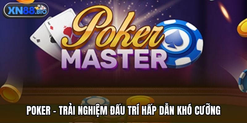 Poker - Trải nghiệm đấu trí hấp dẫn khó cưỡng