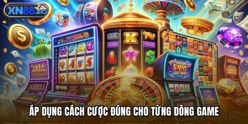 Áp dụng cách cược đúng cho từng dòng game